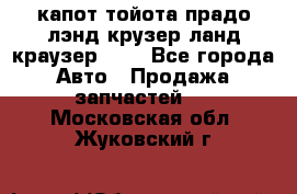 капот тойота прадо лэнд крузер ланд краузер 150 - Все города Авто » Продажа запчастей   . Московская обл.,Жуковский г.